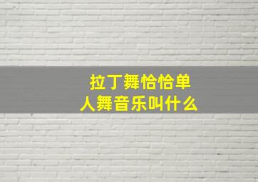 拉丁舞恰恰单人舞音乐叫什么