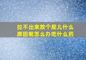 拉不出来放个屁儿什么原因呢怎么办吃什么药