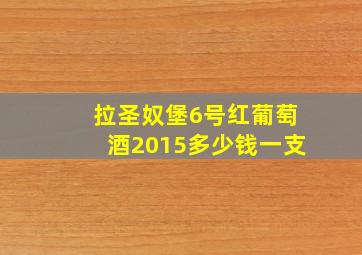 拉圣奴堡6号红葡萄酒2015多少钱一支