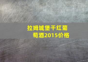 拉姆城堡干红葡萄酒2015价格