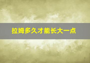 拉姆多久才能长大一点