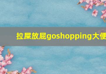 拉屎放屁goshopping大便