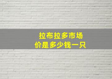 拉布拉多市场价是多少钱一只