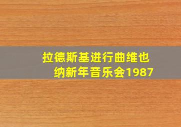 拉德斯基进行曲维也纳新年音乐会1987