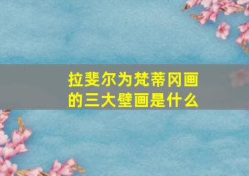 拉斐尔为梵蒂冈画的三大壁画是什么