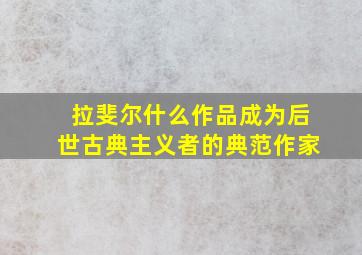 拉斐尔什么作品成为后世古典主义者的典范作家