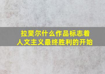 拉斐尔什么作品标志着人文主义最终胜利的开始