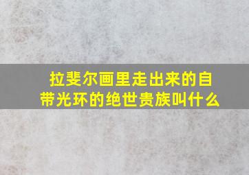 拉斐尔画里走出来的自带光环的绝世贵族叫什么