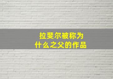 拉斐尔被称为什么之父的作品