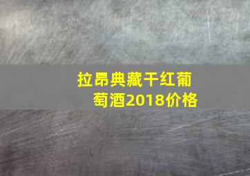 拉昂典藏干红葡萄酒2018价格