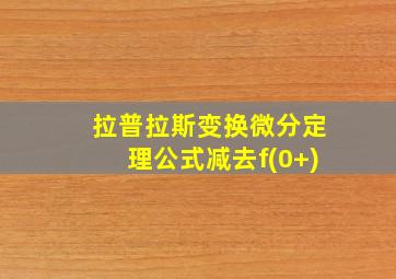 拉普拉斯变换微分定理公式减去f(0+)