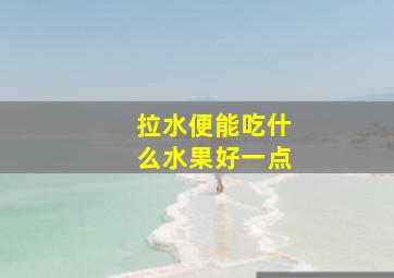 拉水便能吃什么水果好一点