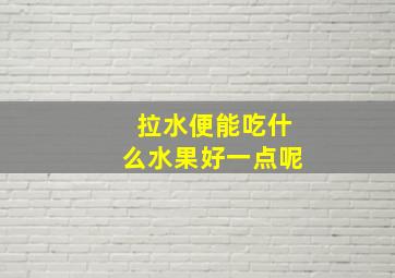 拉水便能吃什么水果好一点呢