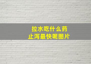 拉水吃什么药止泻最快呢图片