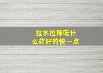 拉水拉稀吃什么药好的快一点