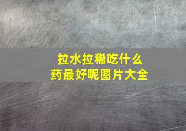 拉水拉稀吃什么药最好呢图片大全