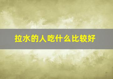 拉水的人吃什么比较好