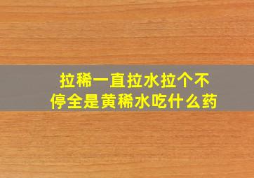 拉稀一直拉水拉个不停全是黄稀水吃什么药