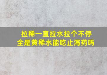 拉稀一直拉水拉个不停全是黄稀水能吃止泻药吗