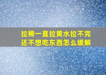 拉稀一直拉黄水拉不完还不想吃东西怎么缓解