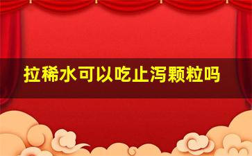 拉稀水可以吃止泻颗粒吗