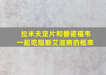 拉米夫定片和替诺福韦一起吃阻断艾滋病的概率