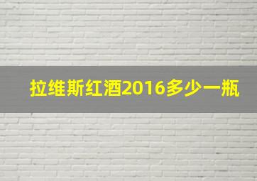 拉维斯红酒2016多少一瓶