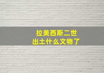 拉美西斯二世出土什么文物了