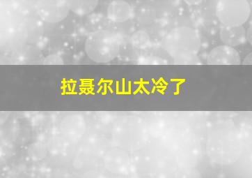 拉聂尔山太冷了