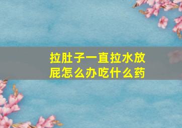 拉肚子一直拉水放屁怎么办吃什么药