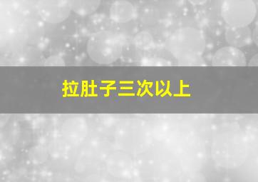 拉肚子三次以上