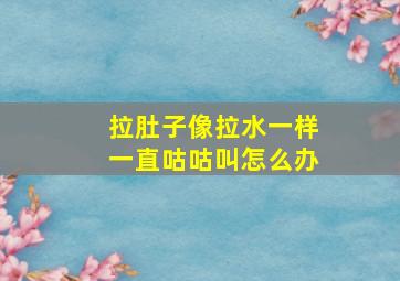 拉肚子像拉水一样一直咕咕叫怎么办