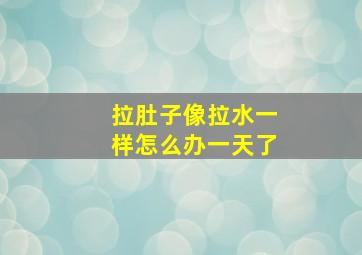 拉肚子像拉水一样怎么办一天了