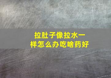 拉肚子像拉水一样怎么办吃啥药好