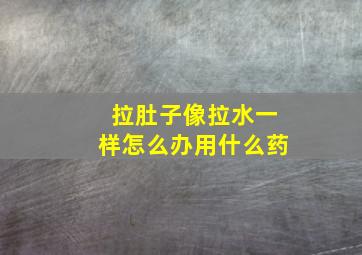 拉肚子像拉水一样怎么办用什么药