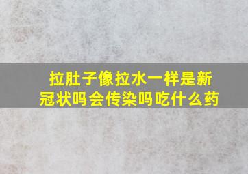 拉肚子像拉水一样是新冠状吗会传染吗吃什么药