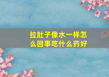 拉肚子像水一样怎么回事吃什么药好