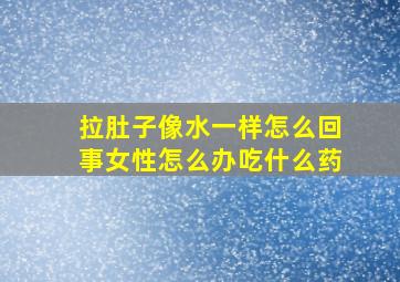 拉肚子像水一样怎么回事女性怎么办吃什么药