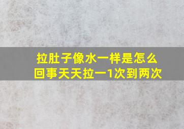 拉肚子像水一样是怎么回事天天拉一1次到两次