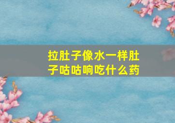 拉肚子像水一样肚子咕咕响吃什么药