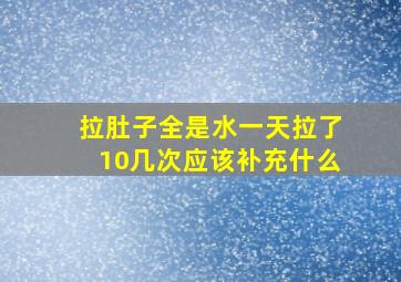 拉肚子全是水一天拉了10几次应该补充什么