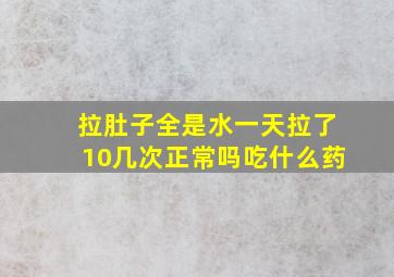 拉肚子全是水一天拉了10几次正常吗吃什么药