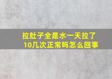 拉肚子全是水一天拉了10几次正常吗怎么回事