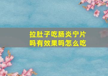 拉肚子吃肠炎宁片吗有效果吗怎么吃