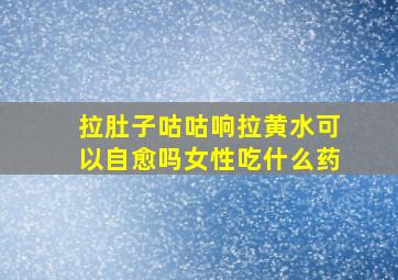 拉肚子咕咕响拉黄水可以自愈吗女性吃什么药