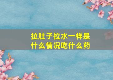 拉肚子拉水一样是什么情况吃什么药