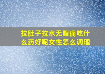 拉肚子拉水无腹痛吃什么药好呢女性怎么调理