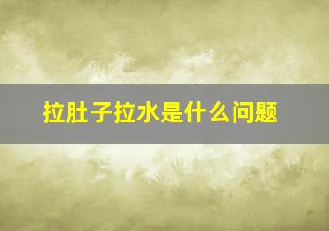 拉肚子拉水是什么问题