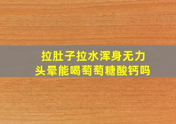 拉肚子拉水浑身无力头晕能喝萄萄糖酸钙吗