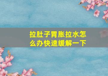 拉肚子胃胀拉水怎么办快速缓解一下